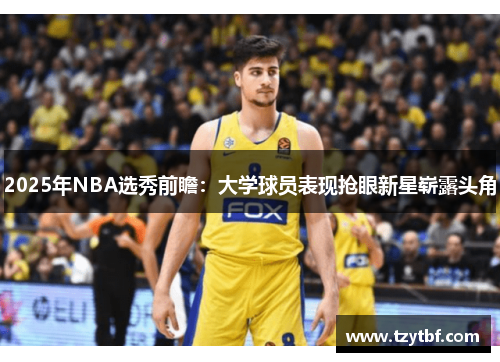 2025年NBA选秀前瞻：大学球员表现抢眼新星崭露头角