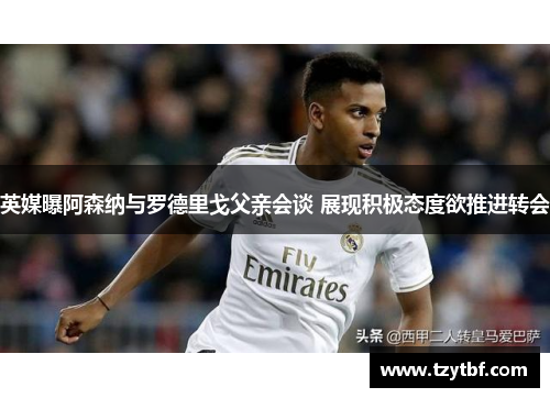 英媒曝阿森纳与罗德里戈父亲会谈 展现积极态度欲推进转会