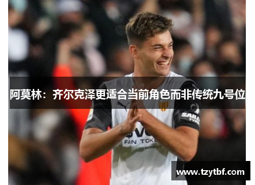 阿莫林：齐尔克泽更适合当前角色而非传统九号位